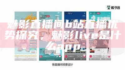 魅影直播间b站直播优势探究，魅影live是什么app