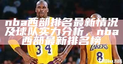 nba西部排名最新情况及球队实力分析，nba西部最新排名榜