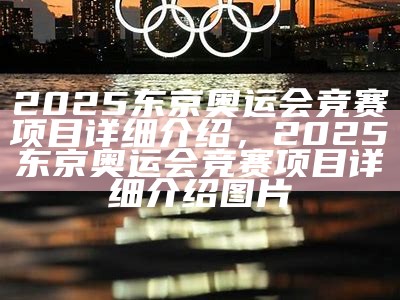 2025东京奥运会竞赛项目详细介绍，2025东京奥运会竞赛项目详细介绍图片