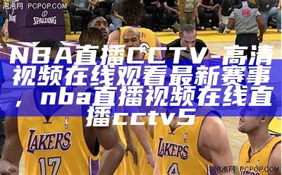 腾讯体育免费直播NBA赛事，看比赛新鲜直播，腾讯体育nba直播预告