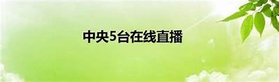 中央5体育频道现场直播赛事实况报道，中央5体育频道直播现场直播