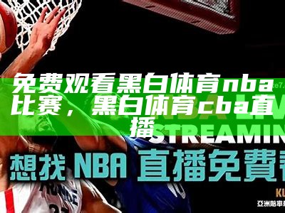 免费在线直播NBA赛事，尽在官方直播网站，直播nba免费观看网站