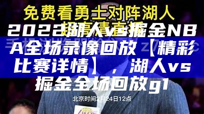 2022湖人vs掘金NBA全场录像回放【精彩比赛详情】，湖人vs掘金全场回放g1