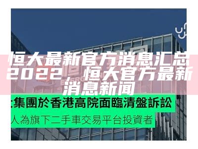 恒大最新官方消息汇总2022，恒大官方最新消息新闻