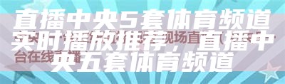 直播中央5套体育频道实时播放推荐，直播中央五套体育频道