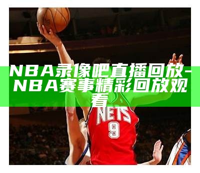 免费在线观看新浪NBA直播，新浪nba体育直播回放