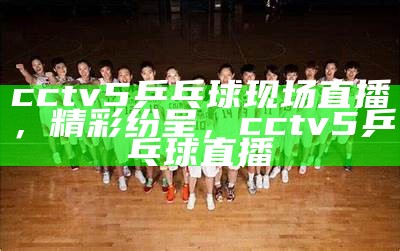 中央五台体育台直播：最新体育赛事精彩赛况直播，cctv中央五台体育直播