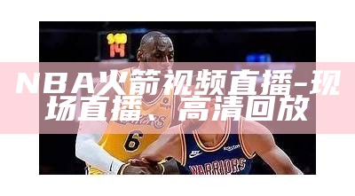 NBA比赛直播在线观看 - 精彩实时直播视频提供