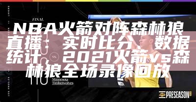 NBA火箭对阵森林狼直播：实时比分、数据统计，2021火箭vs森林狼全场录像回放