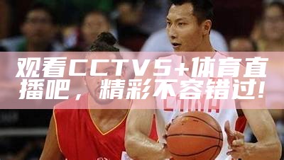 CCTV5直播体育赛事，十大精彩赛事实况live中，cctv5+体育现场直播表