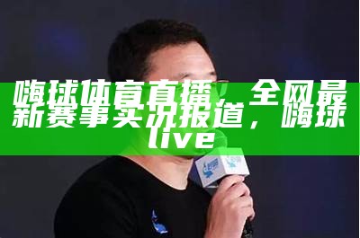 嗨球体育直播，全网最新赛事实况报道，嗨球live