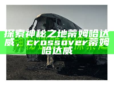 探索神秘之地蒂姆哈达威，crossover蒂姆哈达威