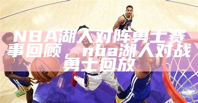 NBA湖人对阵勇士赛事回顾，nba湖人对战勇士回放