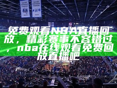 NBA比赛直播在线观看 - 精彩实时直播视频提供