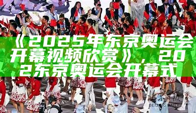 《2025年东京奥运会开幕视频欣赏》，202东京奥运会开幕式