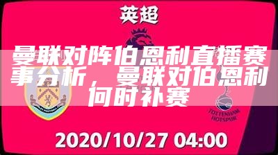 曼联对阵伯恩利直播赛事分析，曼联对伯恩利何时补赛