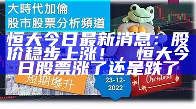 恒大今日最新消息：股价稳步上涨！，恒大今日股票涨了还是跌了