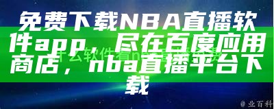 免费下载NBA直播软件app，尽在百度应用商店，nba直播平台下载