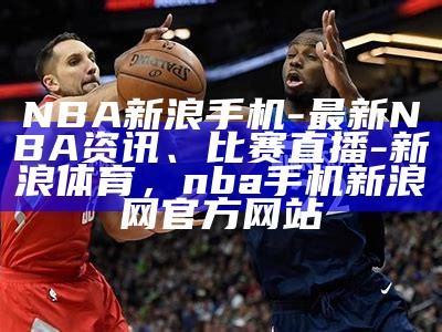 NBA新浪直播-最新赛事报道和比赛分析，nba新浪网体育新闻