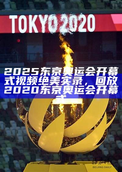 2025东京奥运会开幕式视频绝美实录，回放2020东京奥运会开幕式