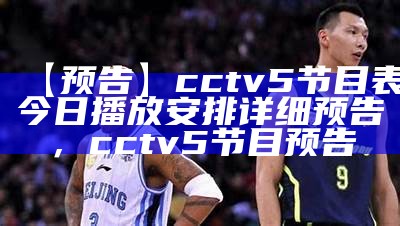 【预告】cctv5节目表今日播放安排详细预告，cctv5节目 预告