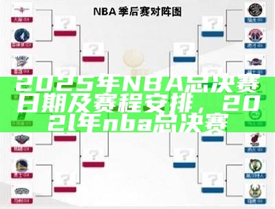 2025年NBA总决赛日期及赛程安排，202l年nba总决赛