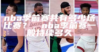 nba季前赛共有多少场比赛？，nba季前赛一般持续多久