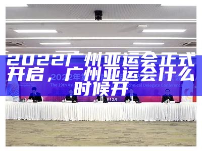 2022广州亚运会正式开启，广州亚运会什么时候开