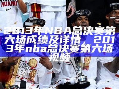 《2013年NBA总决赛第六场精彩回放视频解析》，2013赛季nba总决赛第六场