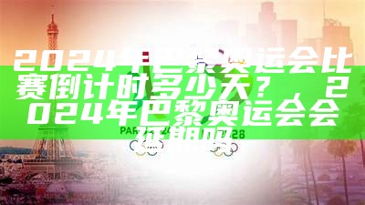 2024年巴黎奥运会比赛倒计时多少天？，2024年巴黎奥运会会延期吗