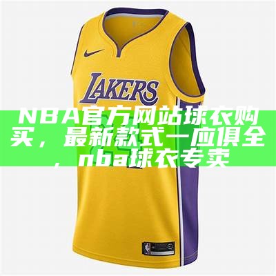 NBA官方网站球衣购买，最新款式一应俱全，nba球衣专卖