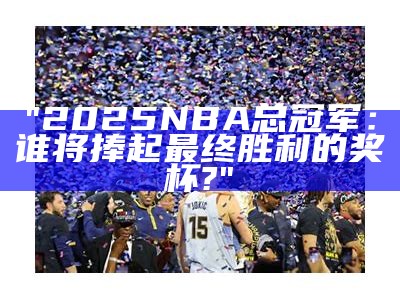 "2025 NBA总冠军：谁将捧起最终胜利的奖杯?"