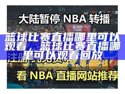 篮球比赛直播哪里可以观看，篮球比赛直播哪里可以观看回放