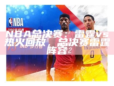 NBA总决赛：雷霆vs热火回放，总决赛雷霆阵容