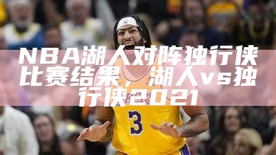 NBA湖人队和勇士队对决情报，湖人和勇士的比赛结果