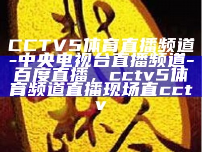 cctv5+直播-中央体育频道，精彩内容实时呈现，cctv5央视体育频道在线直播