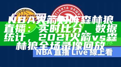 NBA火箭对阵森林狼直播：实时比分、数据统计，2021火箭vs森林狼全场录像回放