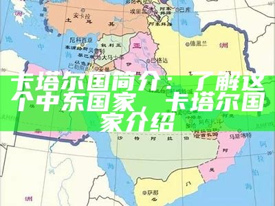 卡塔尔国简介：了解这个中东国家，卡塔尔国家介绍