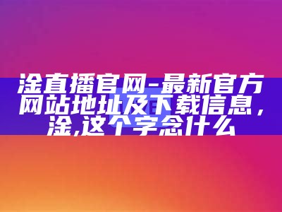 淦直播官网-最新官方网站地址及下载信息，淦,这个字念什么