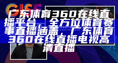 观看360广东体育在线直播，轻松享受体育盛宴，广东体育360在线直播电视高清直播