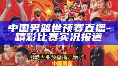 中国男篮世预赛直播 - 精彩比赛实况报道