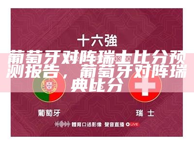 葡萄牙对阵瑞士比分预测报告，葡萄牙对阵瑞典比分