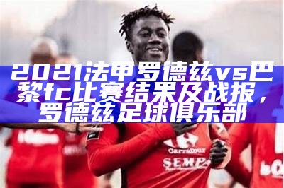 2021法甲罗德兹vs巴黎fc比赛结果及战报，罗德兹足球俱乐部