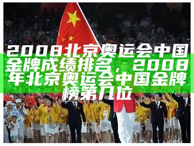 2008年奥运会金牌榜单详细排名，2008奥运会金牌榜信息