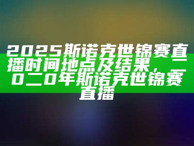 2025斯诺克世锦赛直播时间地点及结果，二0二0年斯诺克世锦赛直播