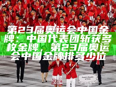 第23届奥运会中国金牌：中国代表团斩获多枚金牌，第23届奥运会中国金牌排多少位