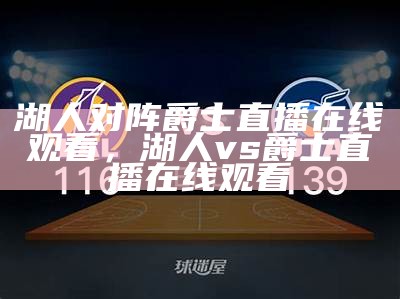 湖人对阵爵士直播在线观看，湖人vs爵士直播在线观看