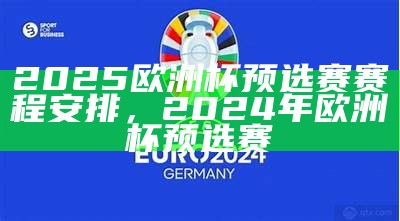 2025欧洲杯预选赛赛程安排，2024年欧洲杯预选赛