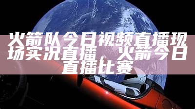 火箭队今日视频直播现场实况直播，火箭今日直播比赛