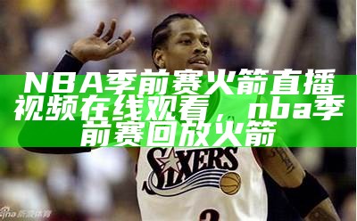 观看NBA直播视频在线直播火箭比赛，直播nba直播cctv5今天火箭